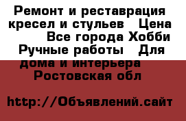 Ремонт и реставрация кресел и стульев › Цена ­ 250 - Все города Хобби. Ручные работы » Для дома и интерьера   . Ростовская обл.